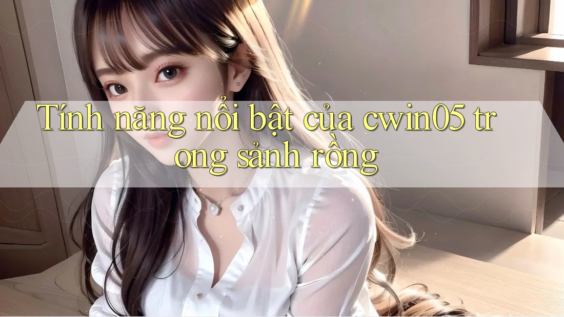 Tính năng nổi bật của cwin05 trong sảnh rồng