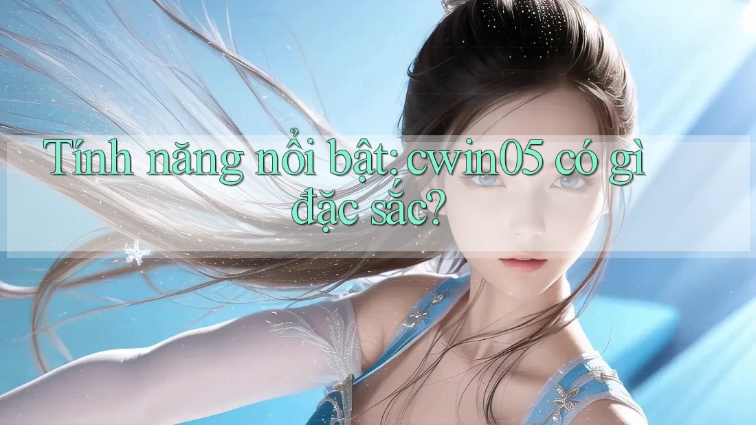 Tính năng nổi bật: cwin05 có gì đặc sắc?