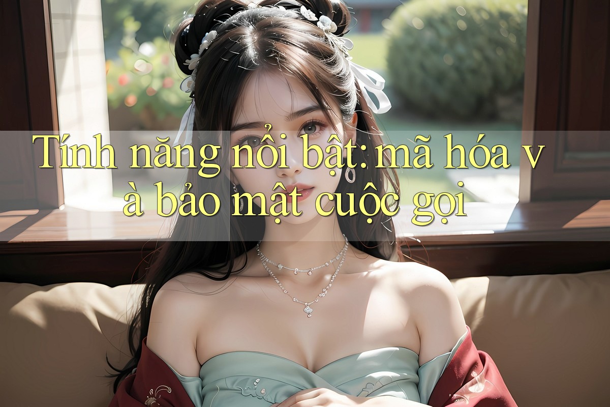 Tính năng nổi bật: mã hóa và bảo mật cuộc gọi