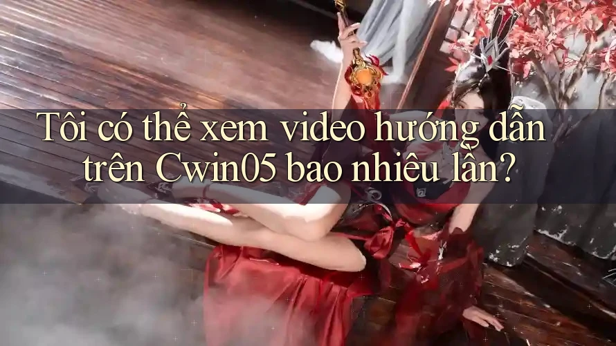 Tôi có thể xem video hướng dẫn trên Cwin05 bao nhiêu lần?