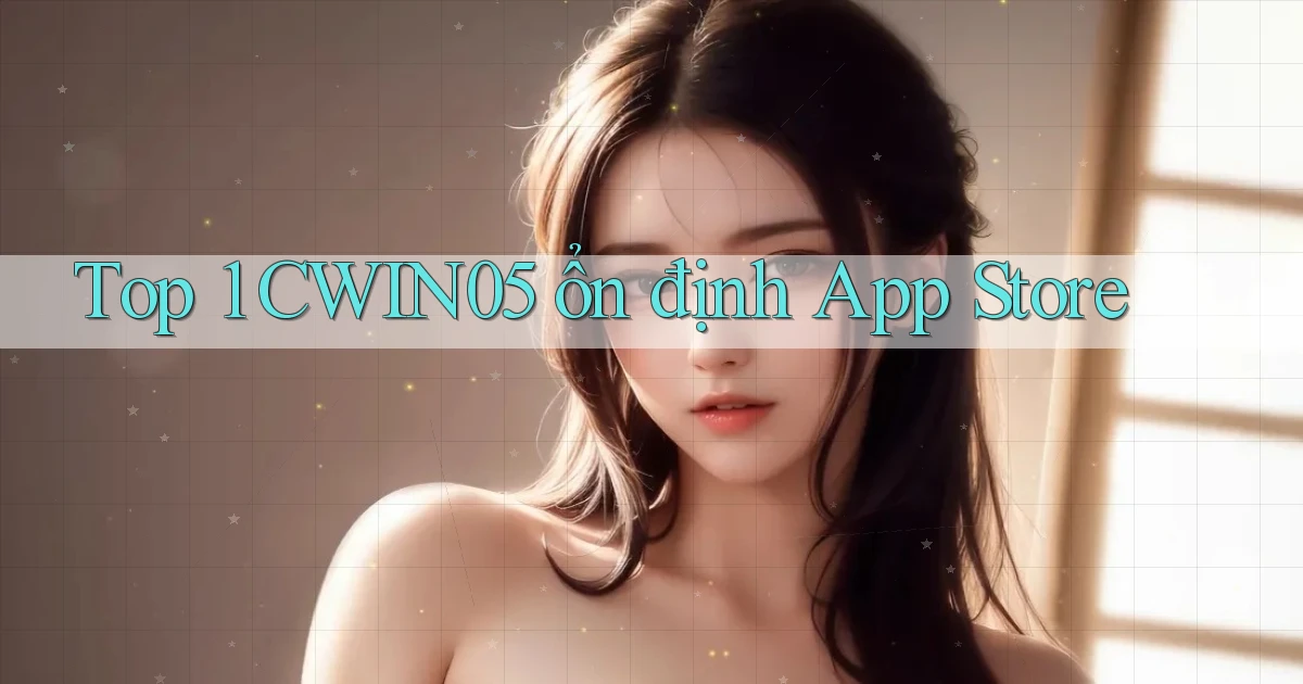 top 1 cwin05 ổn định app store