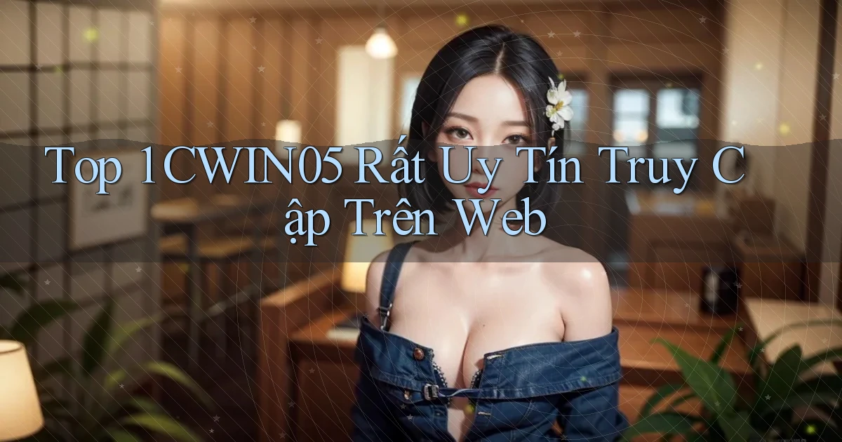 top 1 cwin05 rất uy tín truy cập trên web