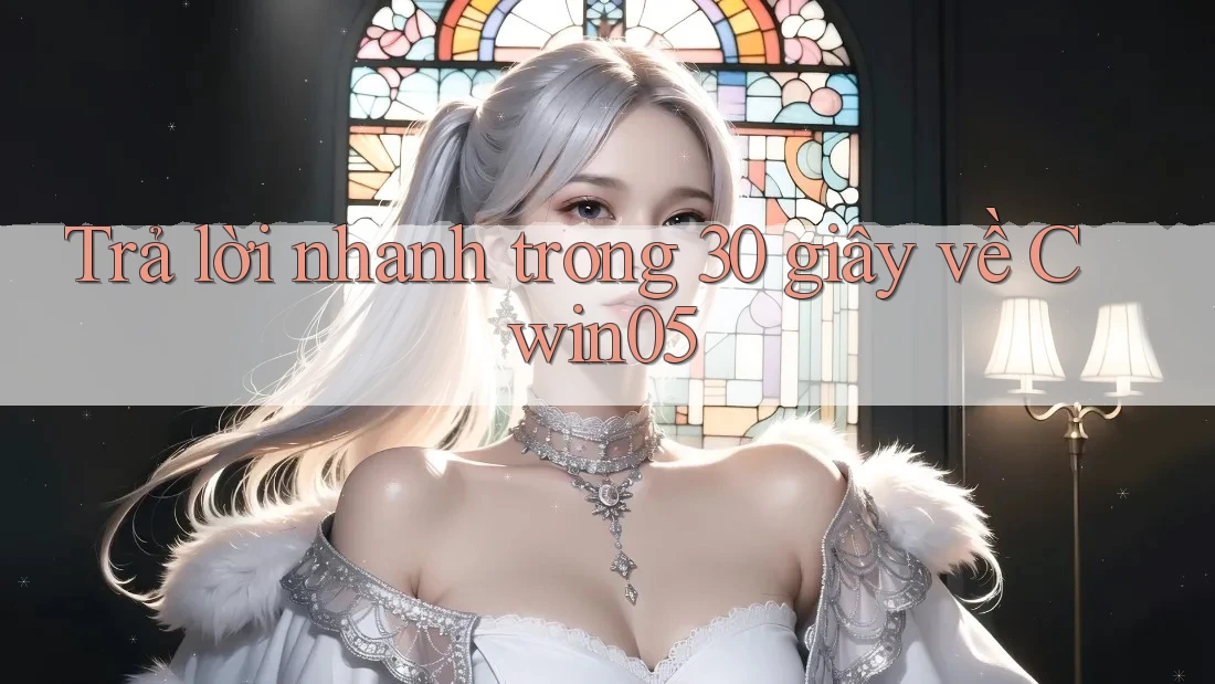 Trả lời nhanh trong 30 giây về cwin05