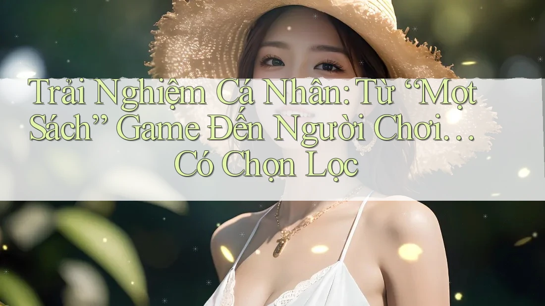 Trải Nghiệm Cá Nhân: Từ “Mọt Sách” Game Đến Người Chơi… Có Chọn Lọc