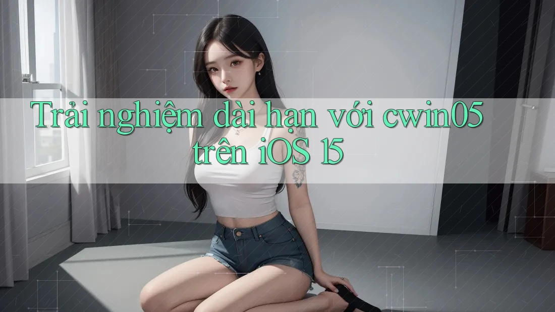 Trải nghiệm dài hạn với cwin05 trên iOS 15
