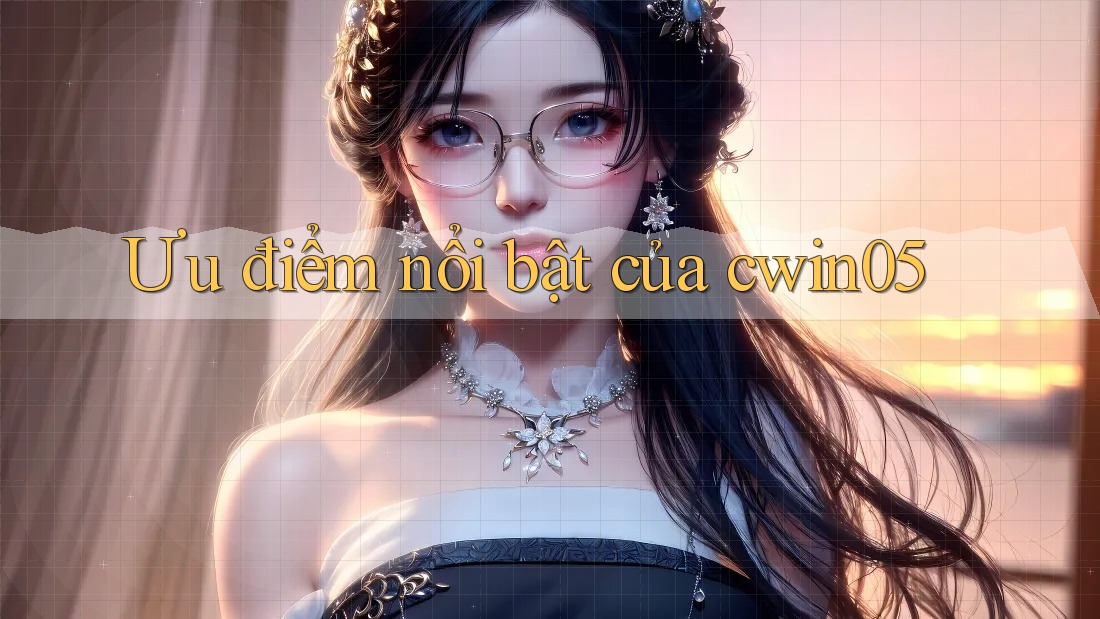 Ưu điểm nổi bật của cwin05