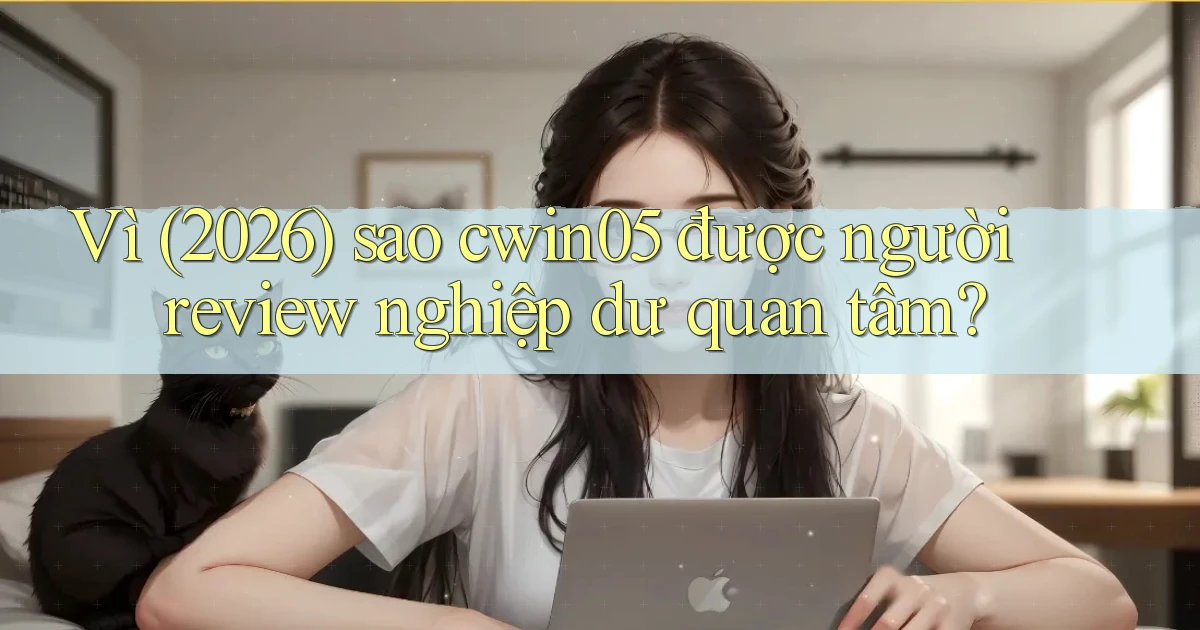 Vì (2026) sao cwin05 được người review nghiệp dư quan tâm