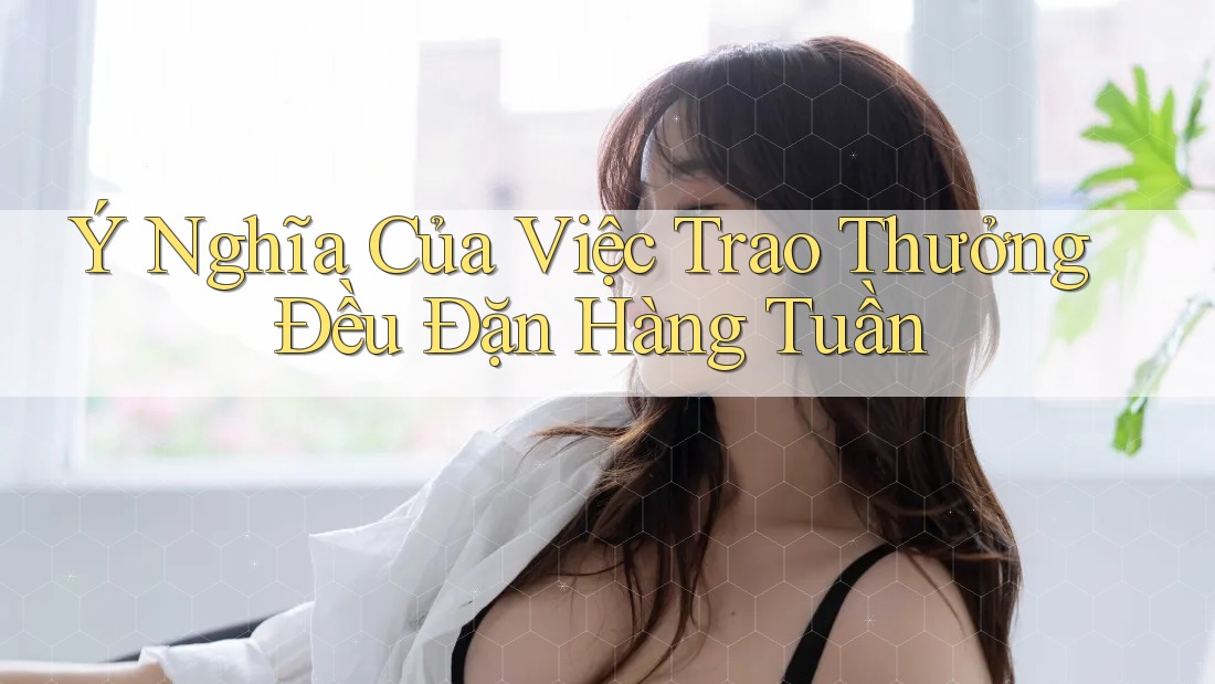 Ý Nghĩa Của Việc Trao Thưởng Đều Đặn Hàng Tuần